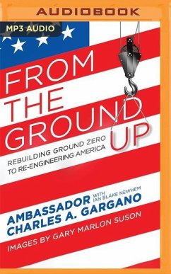 From the Ground Up: Rebuilding Ground Zero to Re-Engineering America - Gargano, Charles A.