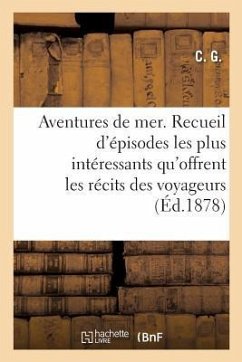 Aventures de Mer. Nouvelle Édition: Ou Recueil Des Épisodes Les Plus Intéressants Qu'offrent Les Récits Des Voyageurs - C. G.