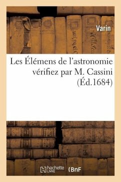 Les Élémens de l'Astronomie Vérifiez Par M. Cassini Par Le Rapport de Ses Tables Aux Observations - Varin; Deshayes, Jean; Cassini, Jean-Dominique