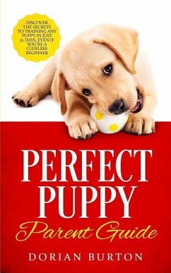Perfect Puppy Parent Guide: Discover the Secrets to Training any Puppy in just 21 Days, Even if You're a Clueless Beginner - Burton, Dorian