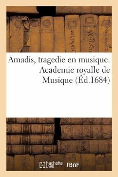 Amadis, Tragedie En Musique. Academie Royalle de Musique - Quinault, Philippe; Rodríguez de Montalvo, Garci; D' Herberay Des Essarts, Nicolas; Lully, Jean-Baptiste; Berain, Jean; Académie Nationale de Musique Et de Danse