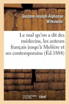 Le Mal Qu'on a Dit Des Médecins, Les Auteurs Français Jusqu'à Molière Et Ses Contemporains - Witkowski, Gustave-Joseph-Alphonse
