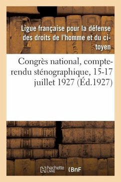Congrès National, Compte-Rendu Sténographique, 15-17 Juillet 1927 - Ligue Française Pour La Défense Des Droi
