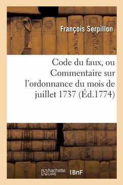 Code Du Faux Ou Commentaire Sur l'Ordonnance Du Mois de Juillet 1737 - Serpillon, François; Louis XV