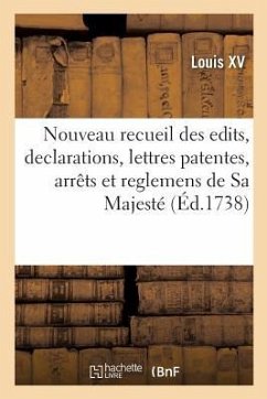 Nouveau Recueil Des Edits, Declarations, Lettres Patentes, Arrêts Et Reglemens de Sa Majesté - Louis XV