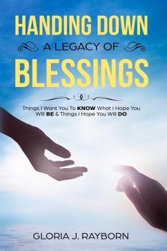 Handing Down A Legacy of Blessings: Things I Want You To Know What I Hope You Will Be & Things I Hope You Will Do - Rayborn, Gloria J.