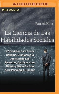 La Ciencia de Las Habilidades Sociales: 27 Estudios Para Tener Carisma, Granjearse La Amistad de Las Personas, Cautivar a Los Demás Y Sacar Partido de - King, Patrick