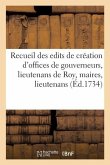 Recueil Des Differens Edits de Création Des Offices de Gouverneurs, Lieutenans de Roy, Maires: Lieutenants de Maires, Echevins, Consuls, Jurats, Capit