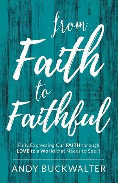 From Faith To Faithful: Fully Expressing Our Faith Through Love to a World That Needs to See It - Buckwalter, Andy
