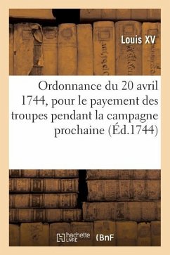 Ordonnance Du Roy Du 20 Avril 1744, Portant Règlement Pour Le Payement Des Troupes de Sa Majesté - Louis XV