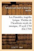 Les Danaïdes, Tragédie Lyrique En Cinq Actes. Théâtre de l'Académie Royale de Musique, 19 Avril 1784