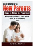 The Complete New Parents Guide to Caring for Their Baby: Everything you Need to Know About Caring for your Newborn Baby