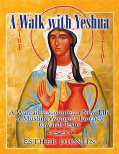 A Walk With Yeshua: A War, an Encounter, a New Life a Muslim Woman's Journey Toward Jesus (eBook, ePUB) - Digniin, Esther