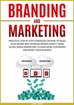 Branding and Marketing: Practical Step-by-Step Strategies on How to Build your Brand and Establish Brand Loyalty using Social Media Marketing to Gain More Customers and Boost your Business (Marketing and Branding, #2) (eBook, ePUB) - Turner, Gavin