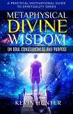 Metaphysical Divine Wisdom on Soul Consciousness and Purpose (A Practical Motivational Guide to Spirituality Series, #2) (eBook, ePUB)