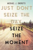 Just Don't Seize the Day, Seize the Moment (eBook, ePUB)
