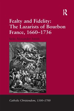 Fealty and Fidelity: The Lazarists of Bourbon France, 1660-1736 - Smith, Seán Alexander