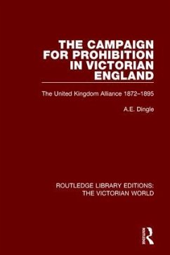 The Campaign for Prohibition in Victorian England - Dingle, Anthony