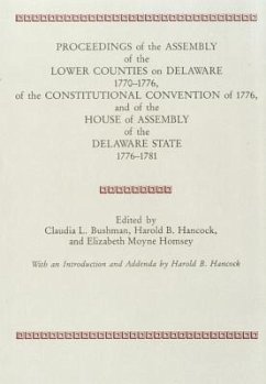 Proceedings of the Assembly of the Lower Counties on Delaware 1770-1776, of the Constitutional Convention of 1776 and of the House of Assembly of the Delaware State 1776-1781 (V.1)