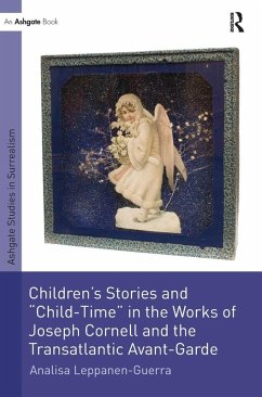 Children's Stories and 'Child-Time' in the Works of Joseph Cornell and the Transatlantic Avant-Garde - Leppanen-Guerra, Analisa
