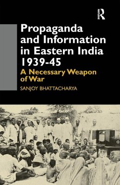 Propaganda and Information in Eastern India 1939-45 - Bhattacharya, Sanjoy