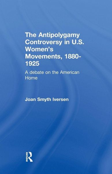 The Antipolygamy Controversy in U.S. Women's Movements, 1880-1925 The Antipolygamy Controversy in U.S. Women's Movements, 1880-1925