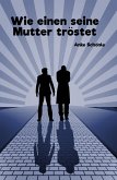 Wie einen seine Mutter tröstet (eBook, ePUB) Wie einen seine Mutter tröstet (eBook, ePUB)