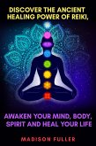 Discover The Ancient Healing Power of Reiki, Awaken Your Mind, Body, Spirit and Heal Your Life (eBook, ePUB)