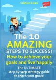 THE 10 AMAZING STEPS TO SUCCESS! How to achieve your goals and live happily.