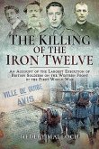 The Killing of the Iron Twelve: An Account of the Largest Execution of British Soldiers on the Western Front in the First World War