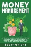 Money Management: An Essential Guide on How to Get out of Debt and Start Building Financial Wealth, Including Budgeting and Investing Ti