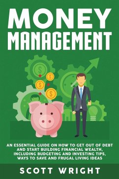 Money Management: An Essential Guide on How to Get out of Debt and Start Building Financial Wealth, Including Budgeting and Investing Ti - Wright, Scott