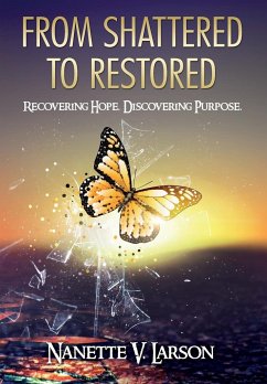 From Shattered to Restored: Recovering Hope. Discovering Purpose. - Larson, Nanette V.