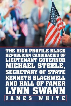 The High Profile Black Republican Candidacies of Lieutenant Governor Michael Steele, Secretary of State Kenneth Blackwell and Hall of Famer Lynn Swann - White, James