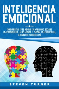 Inteligencia Emocional: Cómo aumentar su EQ, mejorar sus habilidades sociales, la autoconciencia, las relaciones, el carisma, la autodisciplina, ser empático y aprender PNL (eBook, ePUB) - Turner, Steven