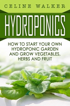 Hydroponics How to Start Your Own Hydroponic Garden and Grow Vegetables, Herbs and Fruit (eBook, ePUB) - Walker, Celine