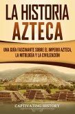 La historia azteca: Una guía fascinante sobre el imperio azteca, la mitología y la civilización (eBook, ePUB)