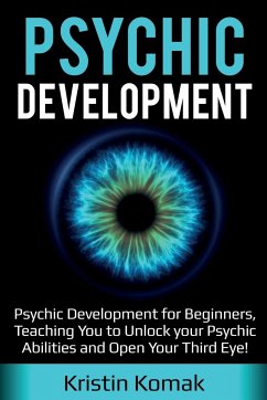 Psychic Development: Psychic Development for Beginners, Teaching you to Unlock your Psychic Abilities and Open your Third Eye! - Komak, Kristin