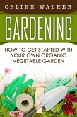 Gardening: How to Get Started With Your Own Organic Vegetable Garden (eBook, ePUB)