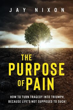 The Purpose of Pain: How to Turn Tragedy Into Triumph, Because Life's not Supposed to Suck! (eBook, ePUB) - Nixon, Jay