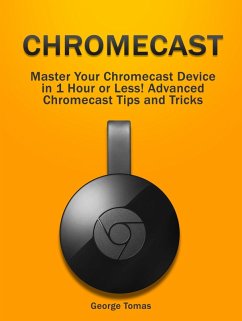 Chromecast: Master Your Chromecast Device in 1 Hour or Less! Advanced Chromecast Tips and Tricks (eBook, ePUB) - Tomas, George