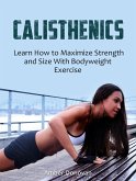 Calisthenics: Learn How to Maximize Strength and Size With Bodyweight Exercise (eBook, ePUB)