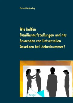 Wie helfen Familienaufstellungen und das Anwenden der uniniversellen Gesetze bei Liebeskummer und anderen Problemen? - Oostendorp, Christel