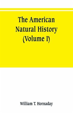 The American natural history; a foundation of useful knowledge of the higher animals of North America (Volume I) - T. Hornaday, William