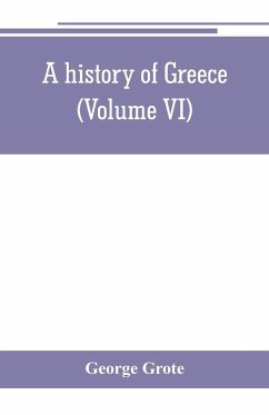 A history of Greece; from the earliest period to the close of the generation contemporary with Alexander the Great (Volume VI) - Grote, George