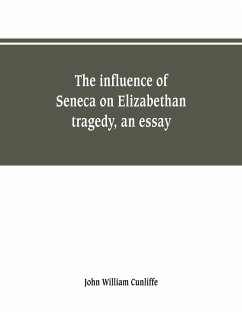 The influence of Seneca on Elizabethan tragedy, an essay - Cunliffe, John William