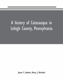 A history of Catasauqua in Lehigh County, Pennsylvania - F. Lambert, James; J. Reinhard, Henry