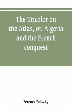 The Tricolor on the Atlas, or, Algeria and the French conquest - Pulszky, Ferencz