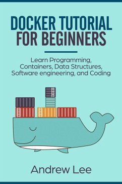 Docker Tutorial for Beginners: Learn Programming, Containers, Data Structures, Software Engineering, and Coding (eBook, ePUB) - Lee, Andrew
