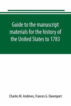 Guide to the manuscript materials for the history of the United States to 1783, in the British Museum, in minor London archives, and in the libraries of Oxford and Cambridge - M. Andrews, Charles; G. Davenport, Frances